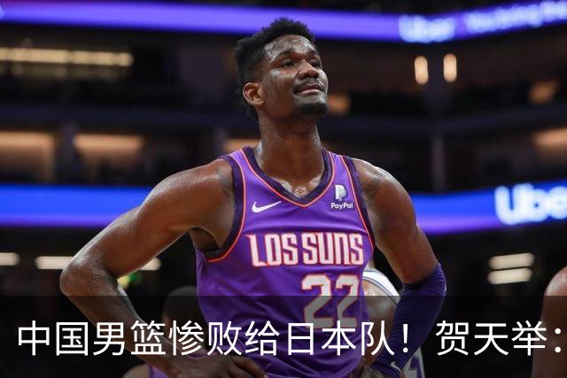 中国男篮惨败给日本队！贺天举：我们别去欧美了，去日本学习吧